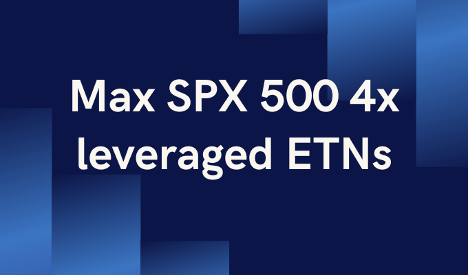 Max SPX 500 4x leveraged ETNs